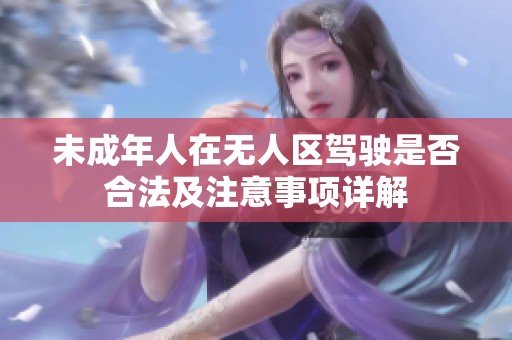 未成年人在无人区驾驶是否合法及注意事项详解