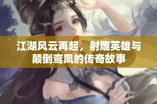 江湖风云再起，射雕英雄与颠倒鸾凤的传奇故事