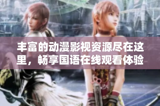 丰富的动漫影视资源尽在这里，畅享国语在线观看体验