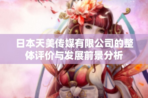 日本天美传媒有限公司的整体评价与发展前景分析