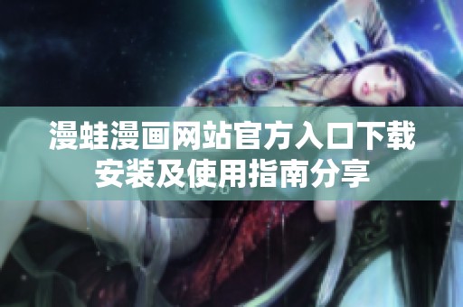 漫蛙漫画网站官方入口下载安装及使用指南分享