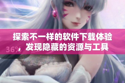 探索不一样的软件下载体验，发现隐藏的资源与工具
