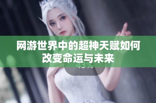 网游世界中的超神天赋如何改变命运与未来