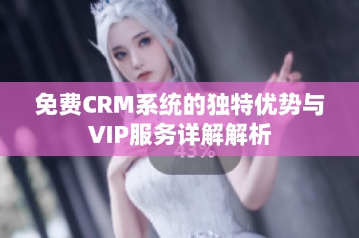 免费CRM系统的独特优势与VIP服务详解解析