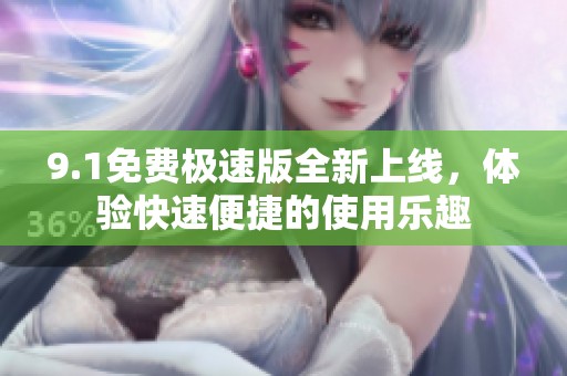 9.1免费极速版全新上线，体验快速便捷的使用乐趣