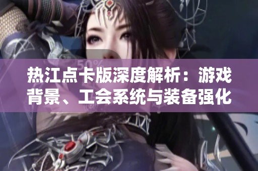 热江点卡版深度解析：游戏背景、工会系统与装备强化详解