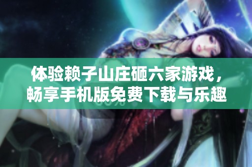 体验赖子山庄砸六家游戏，畅享手机版免费下载与乐趣