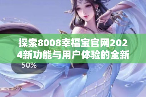 探索8008幸福宝官网2024新功能与用户体验的全新提升