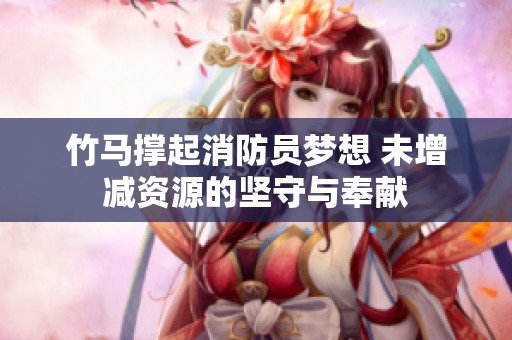 竹马撑起消防员梦想 未增减资源的坚守与奉献
