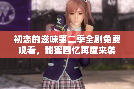 初恋的滋味第二季全剧免费观看，甜蜜回忆再度来袭