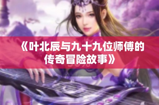 《叶北辰与九十九位师傅的传奇冒险故事》