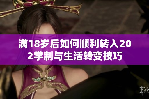 满18岁后如何顺利转入202学制与生活转变技巧