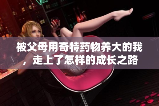 被父母用奇特药物养大的我，走上了怎样的成长之路