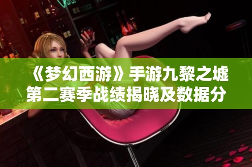 《梦幻西游》手游九黎之墟第二赛季战绩揭晓及数据分析