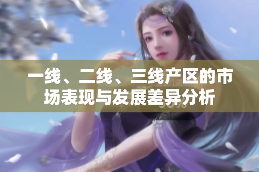 一线、二线、三线产区的市场表现与发展差异分析