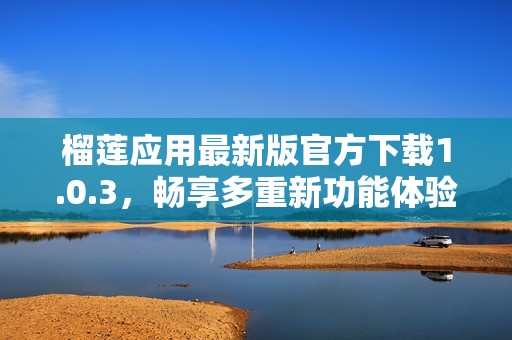 榴莲应用最新版官方下载1.0.3，畅享多重新功能体验