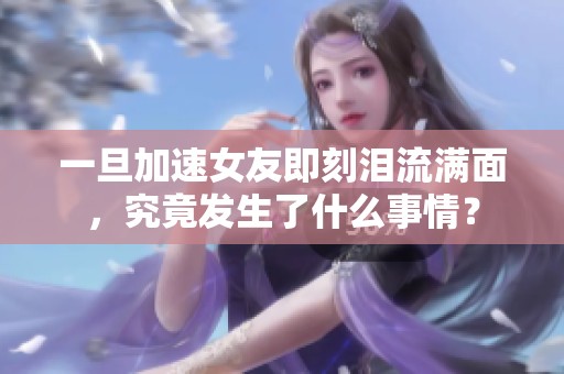 一旦加速女友即刻泪流满面，究竟发生了什么事情？