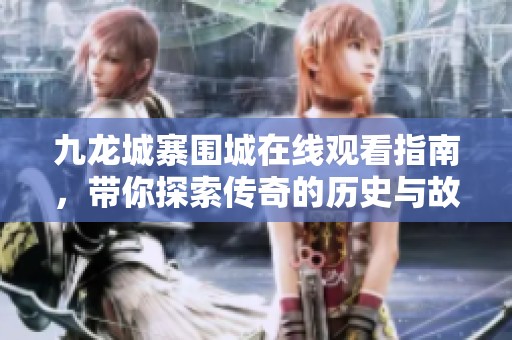 九龙城寨围城在线观看指南，带你探索传奇的历史与故事