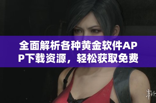 全面解析各种黄金软件APP下载资源，轻松获取免费版