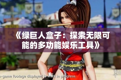 《绿巨人盒子：探索无限可能的多功能娱乐工具》