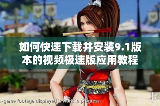 如何快速下载并安装9.1版本的视频极速版应用教程