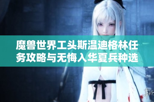 魔兽世界工头斯温迪格林任务攻略与无悔入华夏兵种选择解析