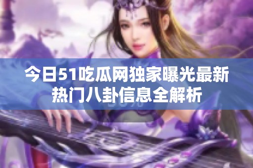 今日51吃瓜网独家曝光最新热门八卦信息全解析