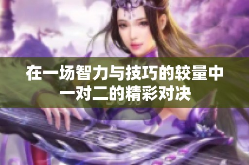 在一场智力与技巧的较量中一对二的精彩对决