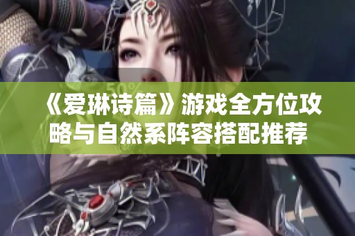 《爱琳诗篇》游戏全方位攻略与自然系阵容搭配推荐