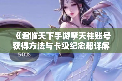 《君临天下手游擎天柱账号获得方法与卡级纪念册详解》