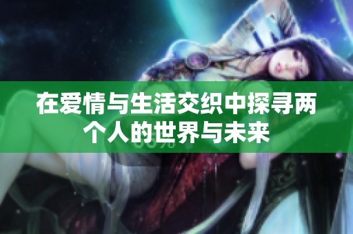 在爱情与生活交织中探寻两个人的世界与未来