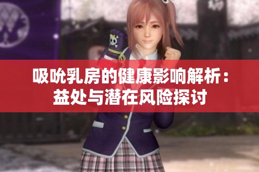 吸吮乳房的健康影响解析：益处与潜在风险探讨