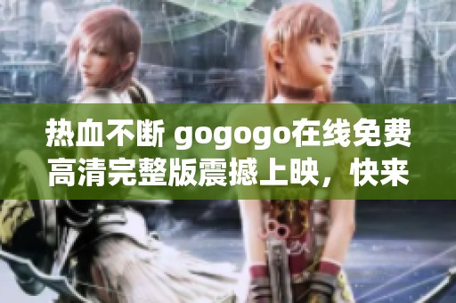 热血不断 gogogo在线免费高清完整版震撼上映，快来观看！