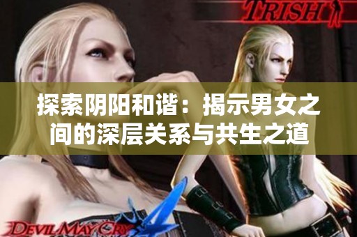 探索阴阳和谐：揭示男女之间的深层关系与共生之道