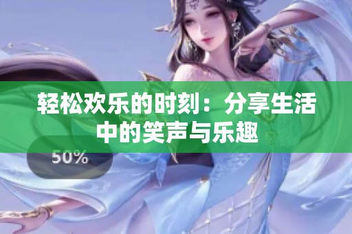 轻松欢乐的时刻：分享生活中的笑声与乐趣