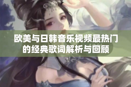 欧美与日韩音乐视频最热门的经典歌词解析与回顾