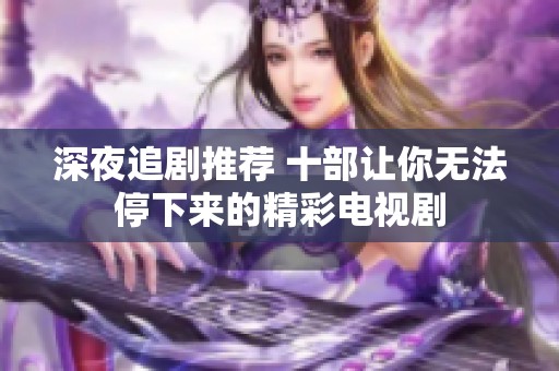 深夜追剧推荐 十部让你无法停下来的精彩电视剧