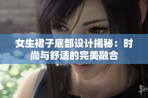 女生裙子底部设计揭秘：时尚与舒适的完美融合