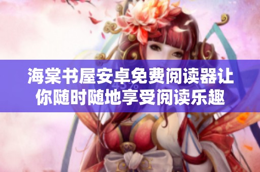 海棠书屋安卓免费阅读器让你随时随地享受阅读乐趣