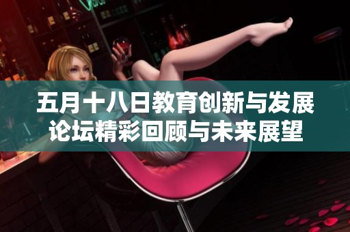 五月十八日教育创新与发展论坛精彩回顾与未来展望
