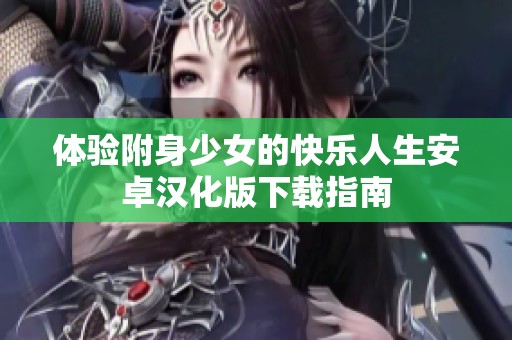 体验附身少女的快乐人生安卓汉化版下载指南