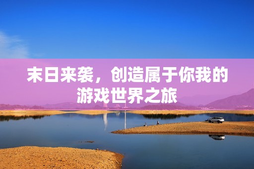 末日来袭，创造属于你我的游戏世界之旅