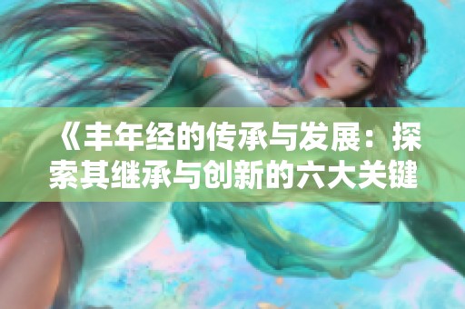 《丰年经的传承与发展：探索其继承与创新的六大关键》