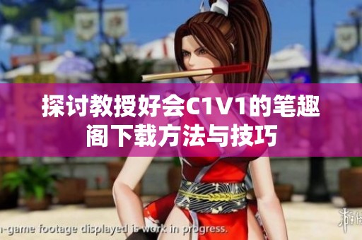 探讨教授好会C1V1的笔趣阁下载方法与技巧