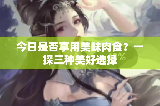 今日是否享用美味肉食？一探三种美好选择