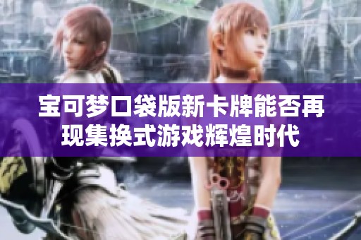 宝可梦口袋版新卡牌能否再现集换式游戏辉煌时代