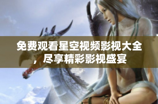 免费观看星空视频影视大全，尽享精彩影视盛宴