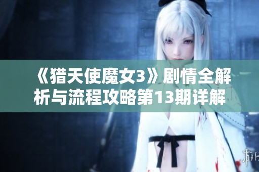 《猎天使魔女3》剧情全解析与流程攻略第13期详解