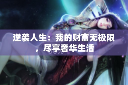 逆袭人生：我的财富无极限，尽享奢华生活