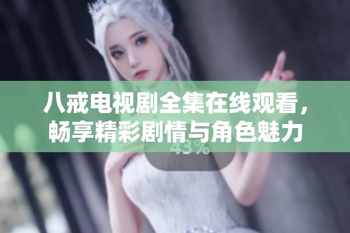 八戒电视剧全集在线观看，畅享精彩剧情与角色魅力